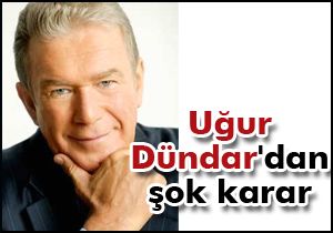 Uğur Dündar dan şok karar